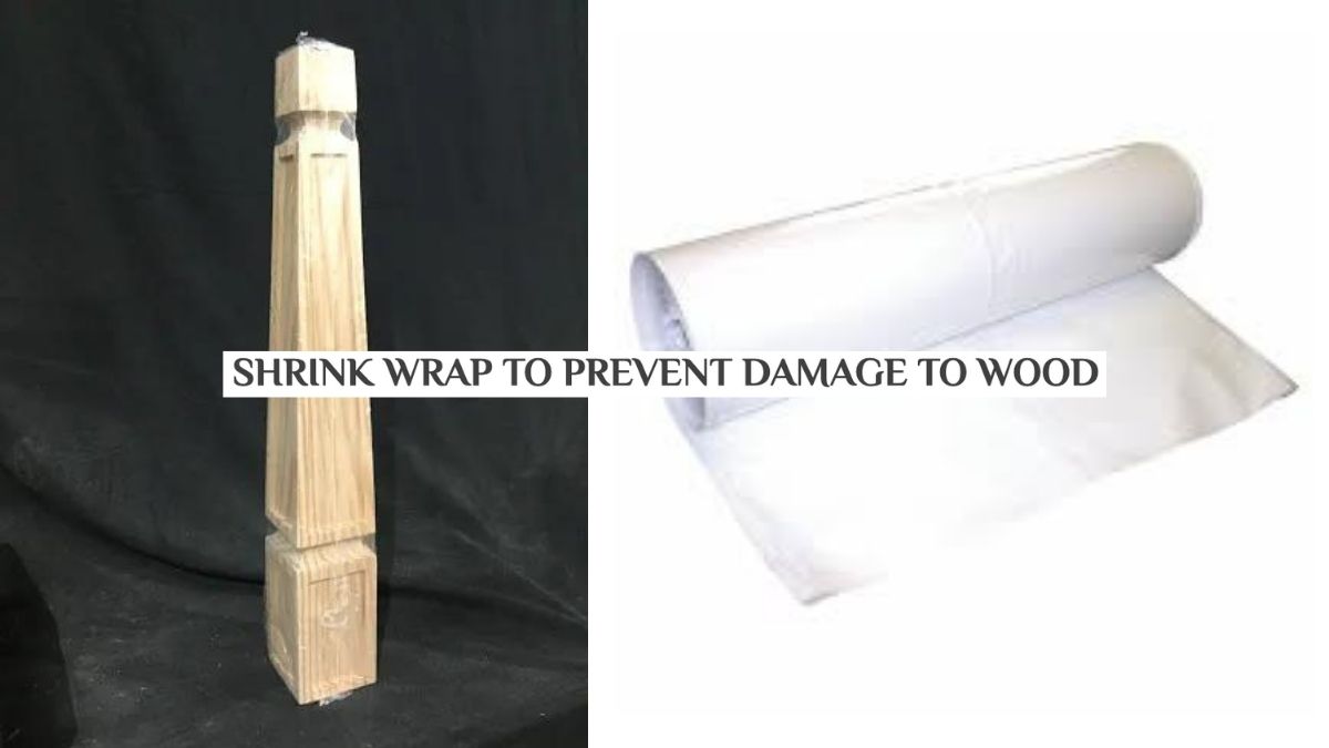 SHRINK WRAP TO PREVENT DAMAGE TO WOOD